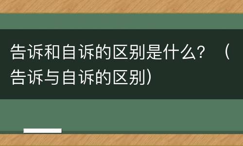 告诉和自诉的区别是什么？（告诉与自诉的区别）