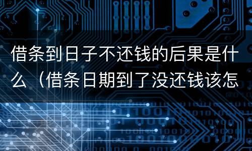 借条到日子不还钱的后果是什么（借条日期到了没还钱该怎么办）