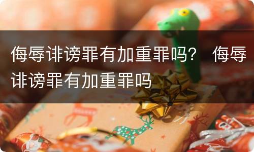 侮辱诽谤罪有加重罪吗？ 侮辱诽谤罪有加重罪吗