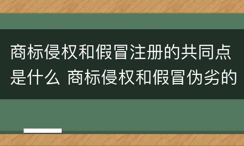 商标侵权和假冒注册的共同点是什么 商标侵权和假冒伪劣的区别