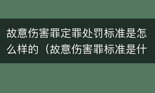 故意伤害罪定罪处罚标准是怎么样的（故意伤害罪标准是什么）