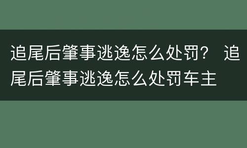 追尾后肇事逃逸怎么处罚？ 追尾后肇事逃逸怎么处罚车主