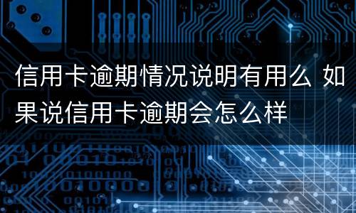 信用卡逾期情况说明有用么 如果说信用卡逾期会怎么样