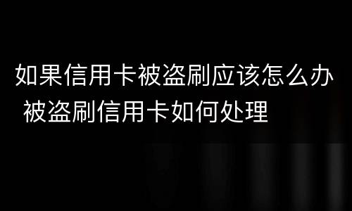 如果信用卡被盗刷应该怎么办 被盗刷信用卡如何处理
