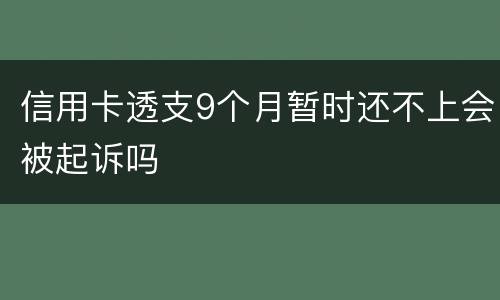 信用卡透支9个月暂时还不上会被起诉吗