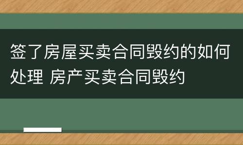 签了房屋买卖合同毁约的如何处理 房产买卖合同毁约