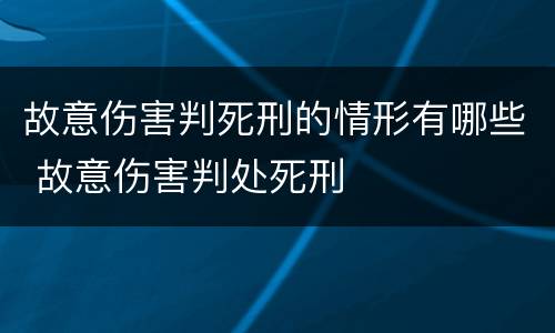 故意伤害判死刑的情形有哪些 故意伤害判处死刑
