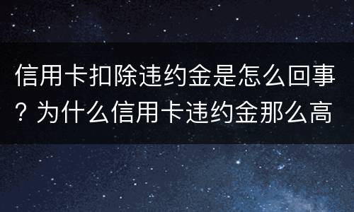 信用卡扣除违约金是怎么回事? 为什么信用卡违约金那么高