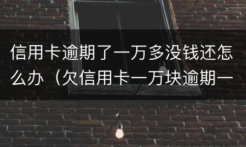 信用卡逾期了一万多没钱还怎么办（欠信用卡一万块逾期一年多还不上怎么办）
