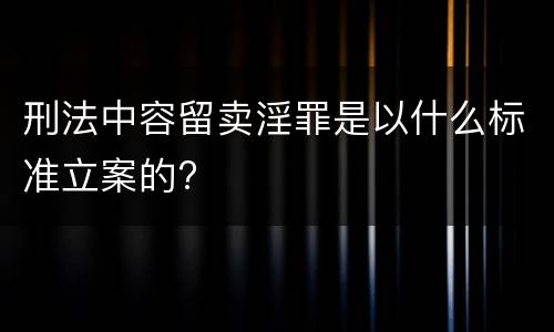 刑法中容留卖淫罪是以什么标准立案的?