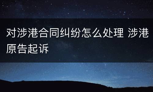 对涉港合同纠纷怎么处理 涉港原告起诉