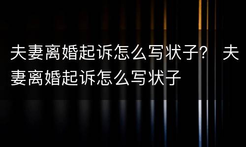 夫妻离婚起诉怎么写状子？ 夫妻离婚起诉怎么写状子