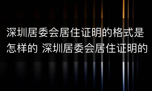 深圳居委会居住证明的格式是怎样的 深圳居委会居住证明的格式是怎样的呢