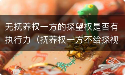 无抚养权一方的探望权是否有执行力（抚养权一方不给探视方看孩子）