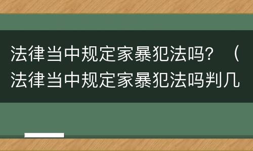 法律当中规定家暴犯法吗？（法律当中规定家暴犯法吗判几年）