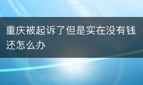 重庆被起诉了但是实在没有钱还怎么办