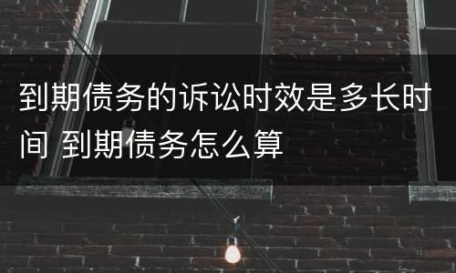 到期债务的诉讼时效是多长时间 到期债务怎么算