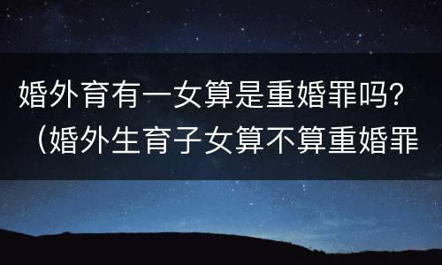 婚外育有一女算是重婚罪吗？（婚外生育子女算不算重婚罪）