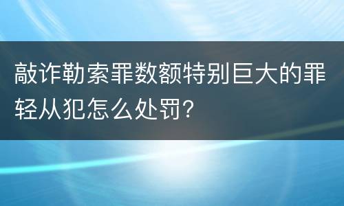 敲诈勒索罪数额特别巨大的罪轻从犯怎么处罚？