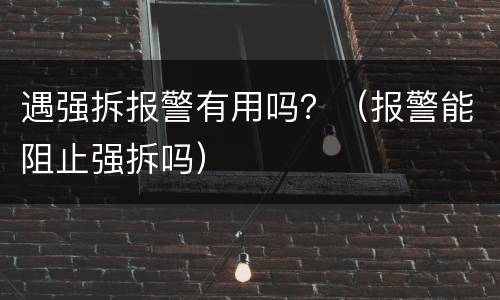 遇强拆报警有用吗？（报警能阻止强拆吗）