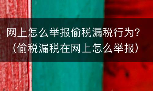 网上怎么举报偷税漏税行为？（偷税漏税在网上怎么举报）