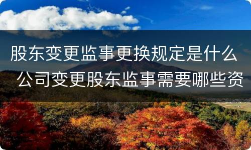 股东变更监事更换规定是什么 公司变更股东监事需要哪些资料