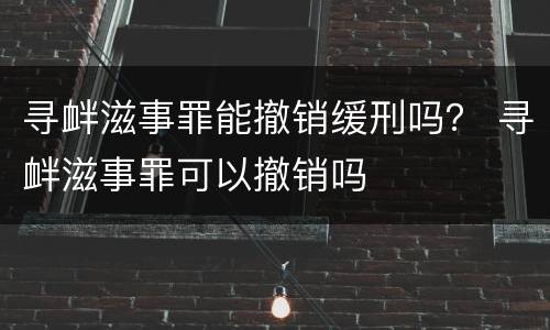 寻衅滋事罪能撤销缓刑吗？ 寻衅滋事罪可以撤销吗