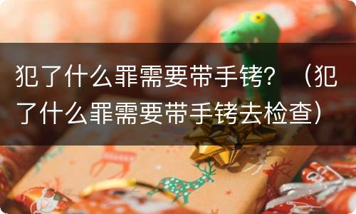 犯了什么罪需要带手铐？（犯了什么罪需要带手铐去检查）