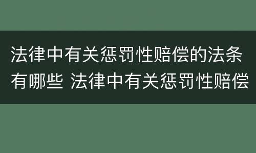 法律中有关惩罚性赔偿的法条有哪些 法律中有关惩罚性赔偿的法条有哪些呢