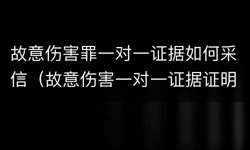 故意伤害罪一对一证据如何采信（故意伤害一对一证据证明规则）