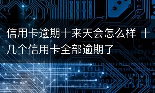 信用卡逾期十来天会怎么样 十几个信用卡全部逾期了