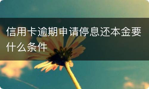 信用卡逾期申请停息还本金要什么条件