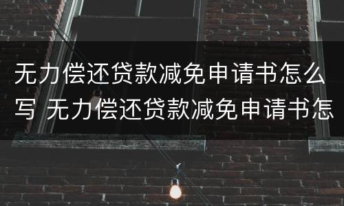 无力偿还贷款减免申请书怎么写 无力偿还贷款减免申请书怎么写范文