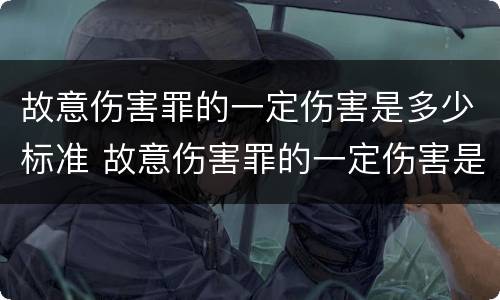 故意伤害罪的一定伤害是多少标准 故意伤害罪的一定伤害是多少标准的