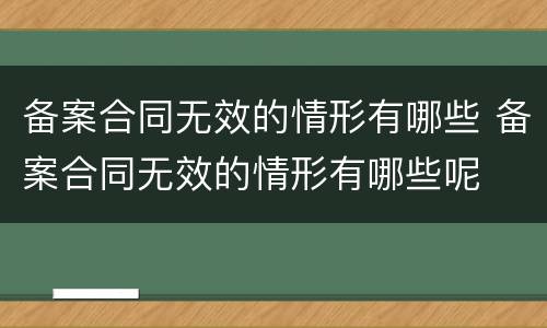 备案合同无效的情形有哪些 备案合同无效的情形有哪些呢