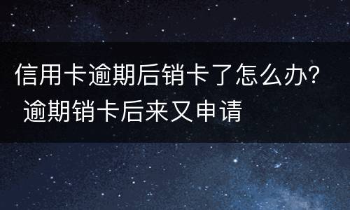 信用卡逾期后销卡了怎么办？ 逾期销卡后来又申请