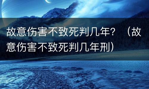 故意伤害不致死判几年？（故意伤害不致死判几年刑）