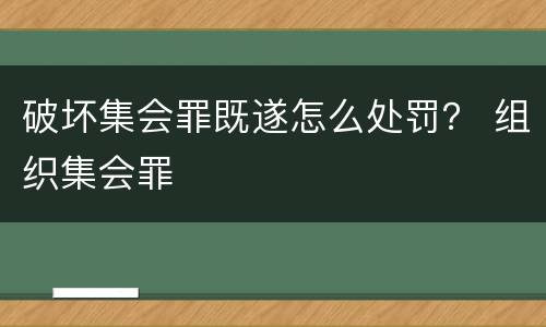 破坏集会罪既遂怎么处罚？ 组织集会罪