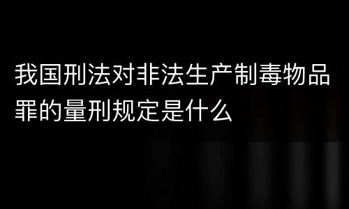 我国刑法对非法生产制毒物品罪的量刑规定是什么