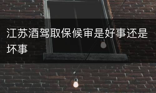 江苏酒驾取保候审是好事还是坏事