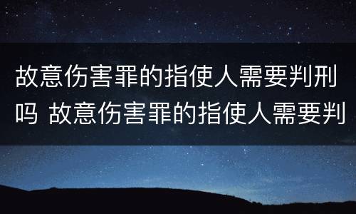 故意伤害罪的指使人需要判刑吗 故意伤害罪的指使人需要判刑吗知乎