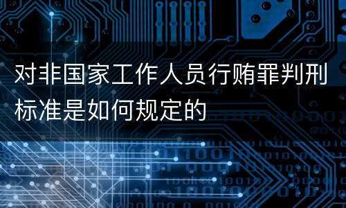 对非国家工作人员行贿罪判刑标准是如何规定的
