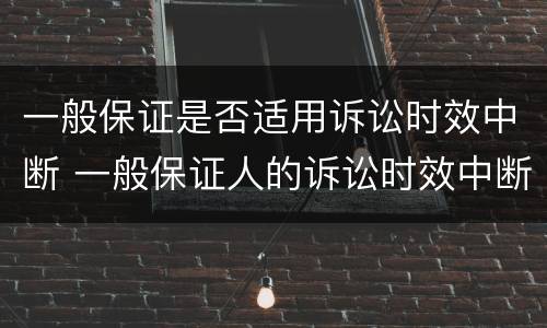 一般保证是否适用诉讼时效中断 一般保证人的诉讼时效中断