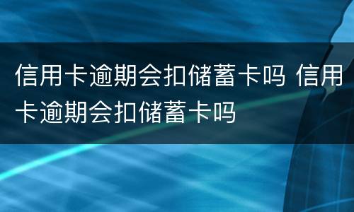 信用卡逾期会扣储蓄卡吗 信用卡逾期会扣储蓄卡吗