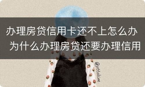 办理房贷信用卡还不上怎么办 为什么办理房贷还要办理信用卡
