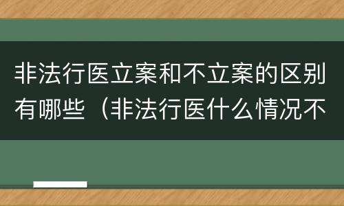 非法行医立案和不立案的区别有哪些（非法行医什么情况不立案）