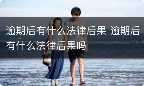逾期后有什么法律后果 逾期后有什么法律后果吗