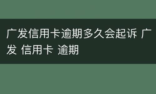 广发信用卡逾期多久会起诉 广发 信用卡 逾期
