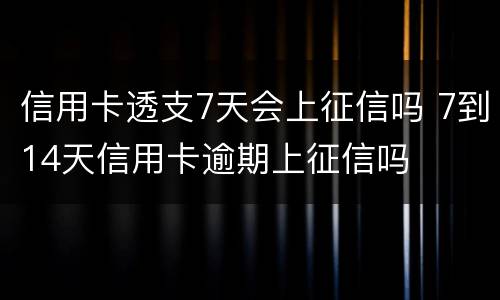 信用卡透支7天会上征信吗 7到14天信用卡逾期上征信吗