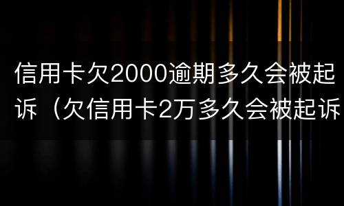 信用卡欠2000逾期多久会被起诉（欠信用卡2万多久会被起诉）